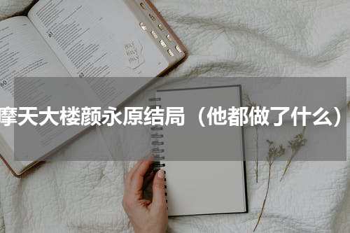 摩天大楼颜永原结局（他都做了什么）