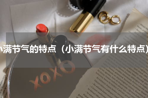 小满节气的特点（小满节气有什么特点）
