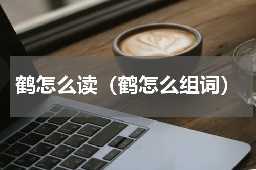 鹤怎么读（鹤怎么组词）