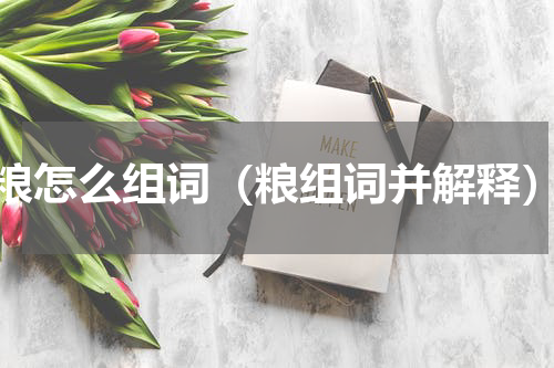 粮怎么组词（粮组词并解释）