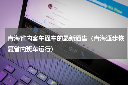 青海省内客车通车的最新通告（青海逐步恢复省内班车运行）