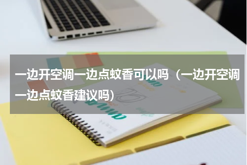 一边开空调一边点蚊香可以吗（一边开空调一边点蚊香建议吗）