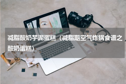 减脂酸奶芋泥蛋糕（减脂期空气炸锅食谱之酸奶蛋糕）