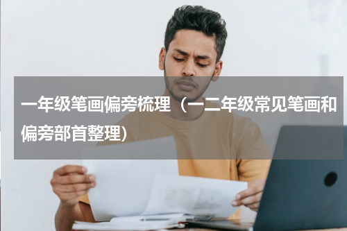 一年级笔画偏旁梳理（一二年级常见笔画和偏旁部首整理）