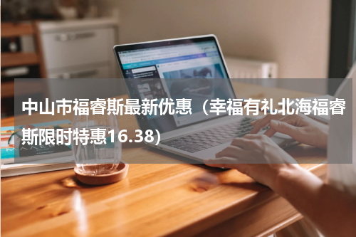中山市福睿斯最新优惠（幸福有礼北海福睿斯限时特惠16.38）