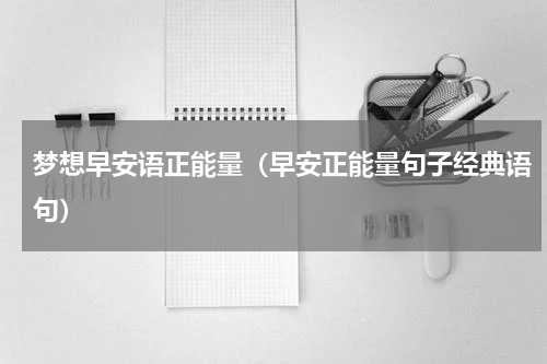 梦想早安语正能量（早安正能量句子经典语句）