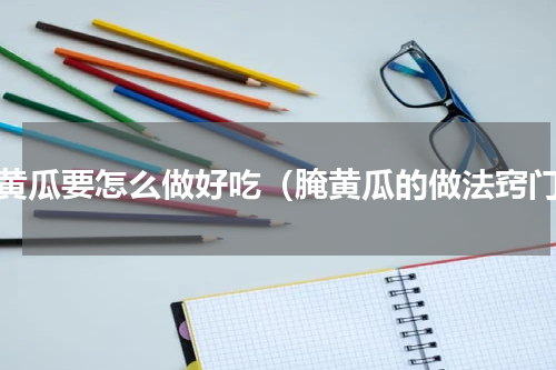 腌黄瓜要怎么做好吃（腌黄瓜的做法窍门）