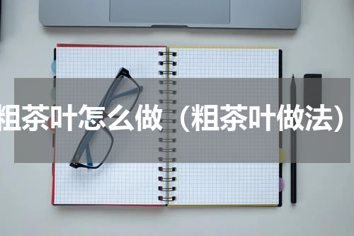 粗茶叶怎么做（粗茶叶做法）