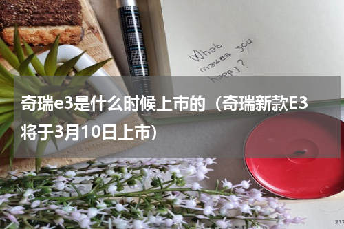 奇瑞e3是什么时候上市的（奇瑞新款E3将于3月10日上市）