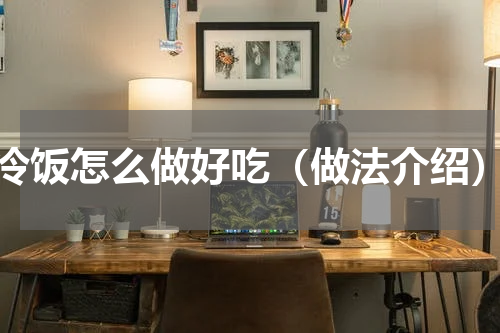 冷饭怎么做好吃（做法介绍）