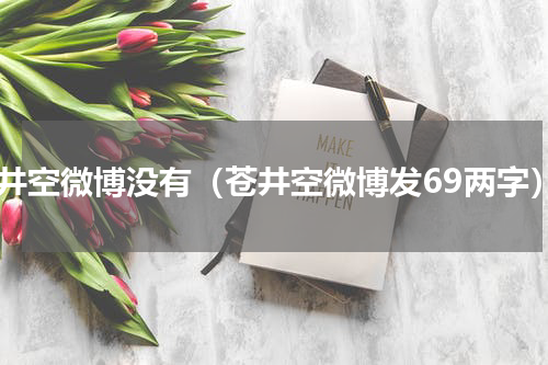 苍井空微博没有（苍井空微博发69两字）