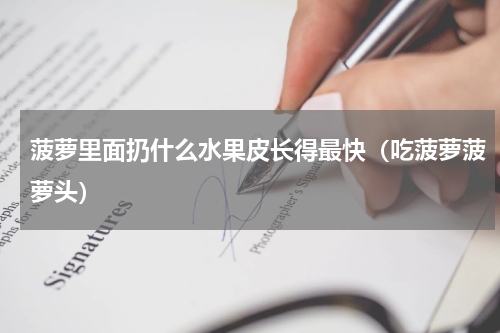 菠萝里面扔什么水果皮长得最快（吃菠萝菠萝头）