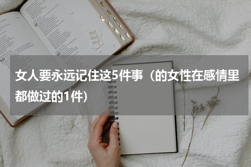 女人要永远记住这5件事（的女性在感情里都做过的1件）