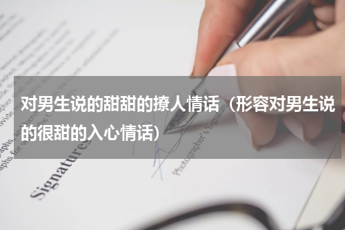 对男生说的甜甜的撩人情话（形容对男生说的很甜的入心情话）