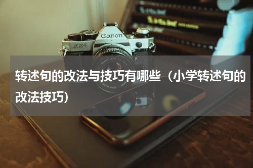 转述句的改法与技巧有哪些（小学转述句的改法技巧）