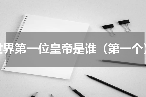 世界第一位皇帝是谁（第一个）