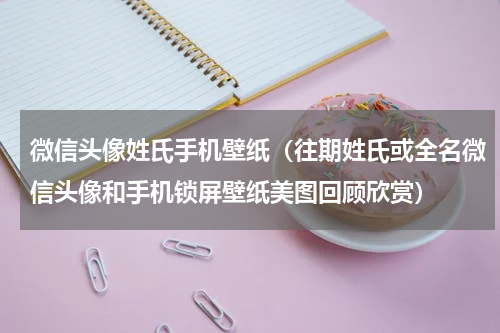 微信头像姓氏手机壁纸（往期姓氏或全名微信头像和手机锁屏壁纸美图回顾欣赏）