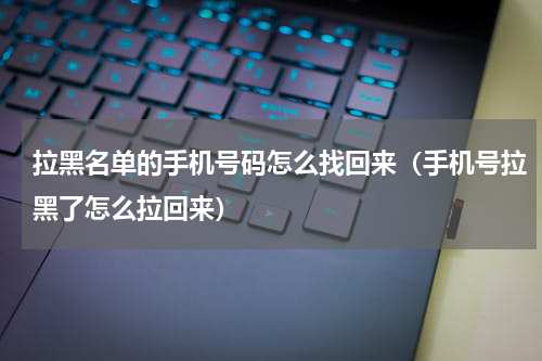 拉黑名单的手机号码怎么找回来（手机号拉黑了怎么拉回来）