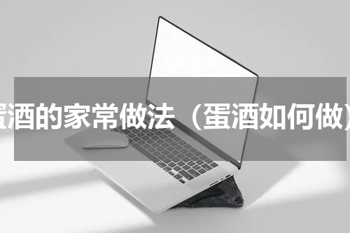 蛋酒的家常做法（蛋酒如何做）