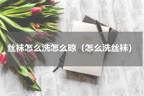 丝袜怎么洗怎么晾（怎么洗丝袜）
