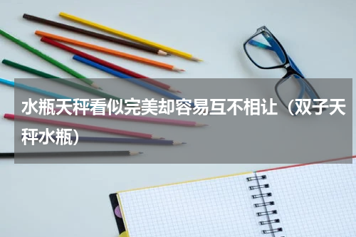 水瓶天秤看似完美却容易互不相让（双子天秤水瓶）