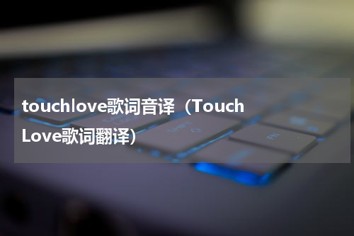 touchlove歌词音译（TouchLove歌词翻译）