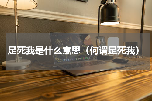 足死我是什么意思（何谓足死我）