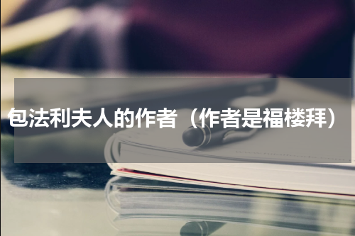 包法利夫人的作者（作者是福楼拜）