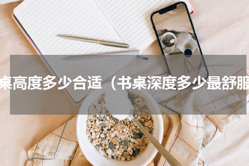 书桌高度多少合适（书桌深度多少最舒服）