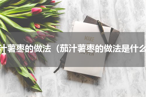 茄汁薯枣的做法（茄汁薯枣的做法是什么）