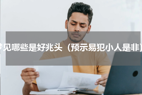 梦见哪些是好兆头（预示易犯小人是非）