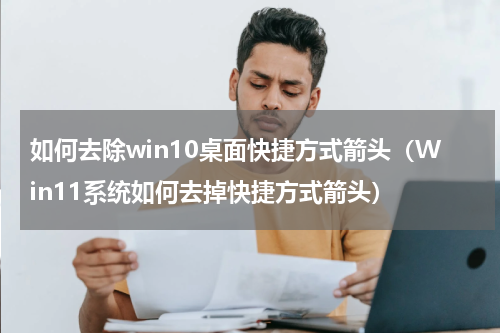 如何去除win10桌面快捷方式箭头（Win11系统如何去掉快捷方式箭头）