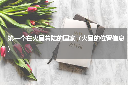 第一个在火星着陆的国家（火星的位置信息）
