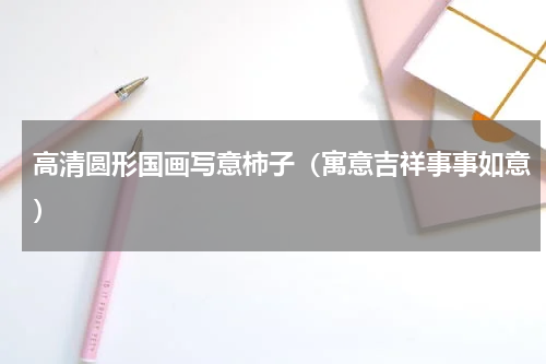 高清圆形国画写意柿子（寓意吉祥事事如意）