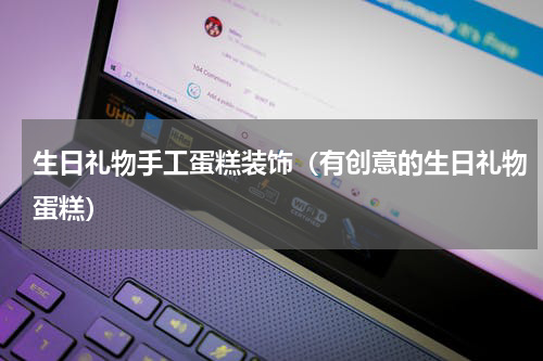 生日礼物手工蛋糕装饰（有创意的生日礼物蛋糕）
