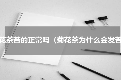 菊花茶苦的正常吗（菊花茶为什么会发苦）