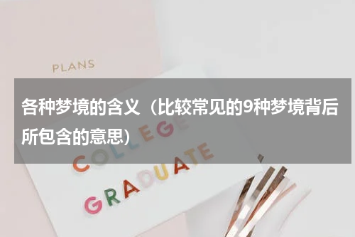 各种梦境的含义（比较常见的9种梦境背后所包含的意思）