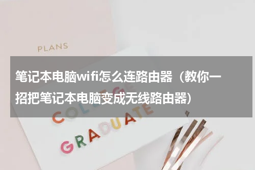 笔记本电脑wifi怎么连路由器（教你一招把笔记本电脑变成无线路由器）