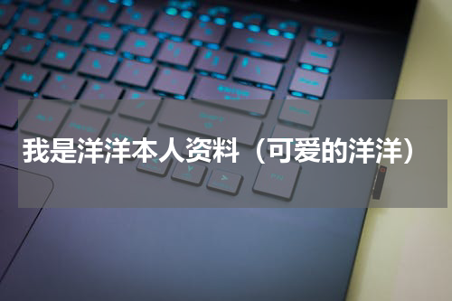 我是洋洋本人资料（可爱的洋洋）