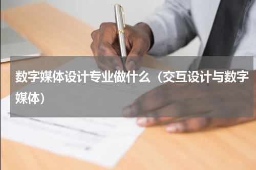 数字媒体设计专业做什么（交互设计与数字媒体）
