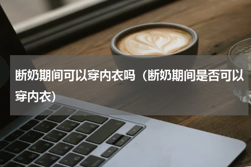 断奶期间可以穿内衣吗（断奶期间是否可以穿内衣）