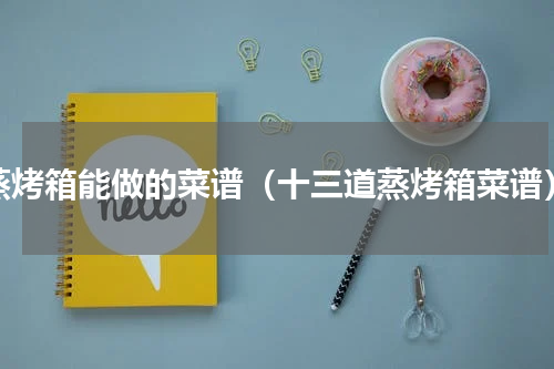 蒸烤箱能做的菜谱（十三道蒸烤箱菜谱）