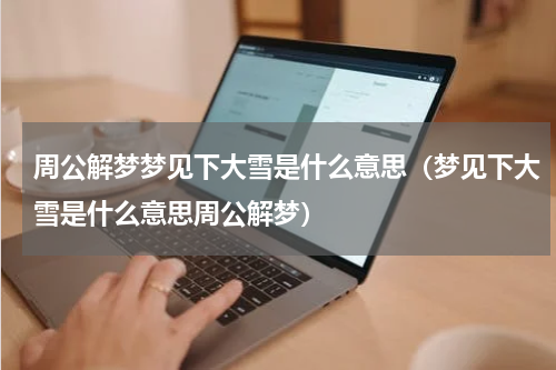 周公解梦梦见下大雪是什么意思（梦见下大雪是什么意思周公解梦）