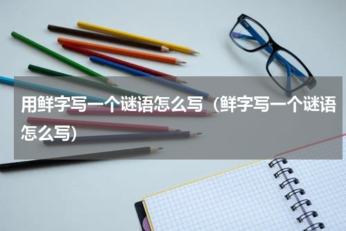 用鲜字写一个谜语怎么写（鲜字写一个谜语怎么写）