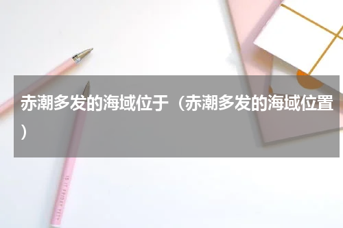 赤潮多发的海域位于（赤潮多发的海域位置）