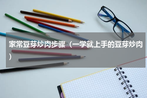 家常豆芽炒肉步骤（一学就上手的豆芽炒肉）