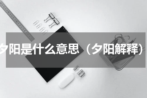夕阳是什么意思（夕阳解释）