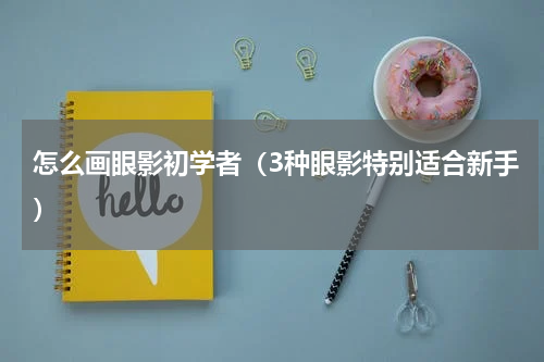 怎么画眼影初学者（3种眼影特别适合新手）