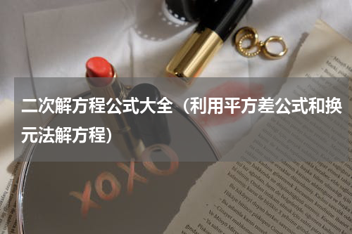 二次解方程公式大全（利用平方差公式和换元法解方程）