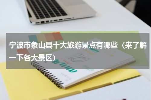 宁波市象山县十大旅游景点有哪些（来了解一下各大景区）